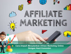 Cara Ampuh Menjalankan Afiliasi Marketing Online Dengan Hasil Konsisten