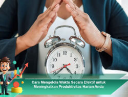 Cara Mengelola Waktu Secara Efektif untuk Meningkatkan Produktivitas Harian Anda
