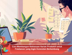 Cara Membangun Kebiasaan Harian Produktif untuk Freelancer yang Ingin Konsisten Berkembang