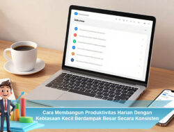 Cara Membangun Produktivitas Harian Dengan Kebiasaan Kecil Berdampak Besar Secara Konsisten