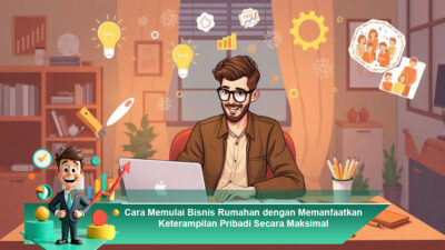 Cara Memulai Bisnis Rumahan dengan Memanfaatkan Keterampilan Pribadi Secara Maksimal