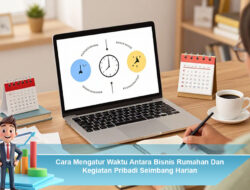 Cara Mengatur Waktu Antara Bisnis Rumahan Dan Kegiatan Pribadi Seimbang Harian