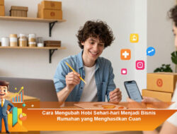 Cara Mengubah Hobi Sehari-hari Menjadi Bisnis Rumahan yang Menghasilkan Cuan