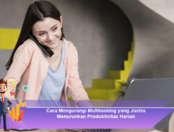 Cara Mengurangi Multitasking yang Justru Menurunkan Produktivitas Harian