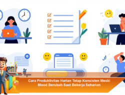 Cara Produktivitas Harian Tetap Konsisten Meski Mood Berubah Saat Bekerja Seharian