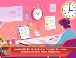 Langkah Mudah Meningkatkan Produktivitas Harian Melalui Manajemen Waktu yang Efektif
