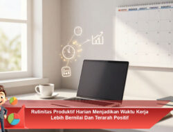 Rutinitas Produktif Harian Menjadikan Waktu Kerja Lebih Bernilai dan Terarah Positif