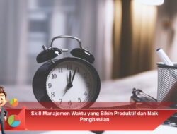 Skill Manajemen Waktu yang Bikin Produktif dan Naik Penghasilan