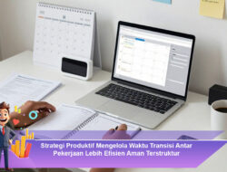 Strategi Produktif Mengelola Waktu Transisi Antar Pekerjaan Lebih Efisien, Aman, dan Terstruktur