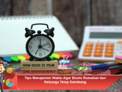 Tips Manajemen Waktu Agar Bisnis Rumahan dan Keluarga Tetap Seimbang