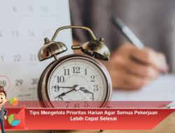 Tips Mengelola Prioritas Harian Agar Semua Pekerjaan Lebih Cepat Selesai