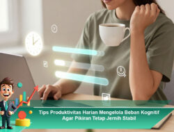 Tips Produktivitas Harian Mengelola Beban Kognitif Agar Pikiran Tetap Jernih Stabil