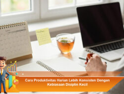 Cara Produktivitas Harian Lebih Konsisten Dengan Kebiasaan Disiplin Kecil