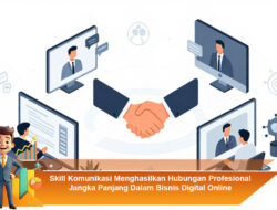 Skill Komunikasi Menghasilkan Hubungan Profesional Jangka Panjang Dalam Bisnis Digital Online