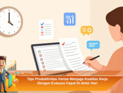 Tips Produktivitas Harian Menjaga Kualitas Kerja Dengan Evaluasi Cepat Di Akhir Hari